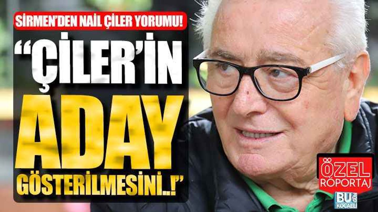 Sefa Sirmen’den Nail Çiler Yorumu: “Çiler’in Aday Gösterilmesini..!”
